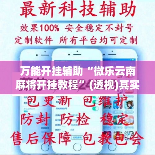 万能开挂辅助“微乐云南麻将开挂教程”(透视)其实确实有挂