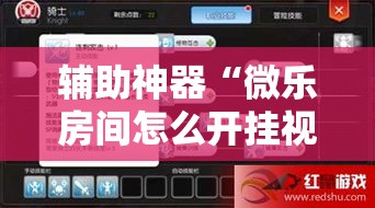 辅助神器“微乐房间怎么开挂视频!详细分享装挂步骤