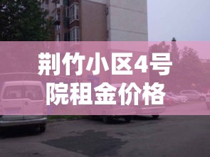 荆竹小区4号院租金价格:荆竹小区是安置房吗 荆竹小区4号院租金价格:荆竹小区是安置房吗