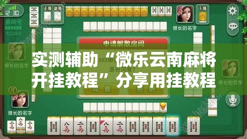 实测辅助“微乐云南麻将开挂教程	”分享用挂教程