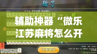 辅助神器“微乐江苏麻将怎么开挂”(作弊)辅助透视教程