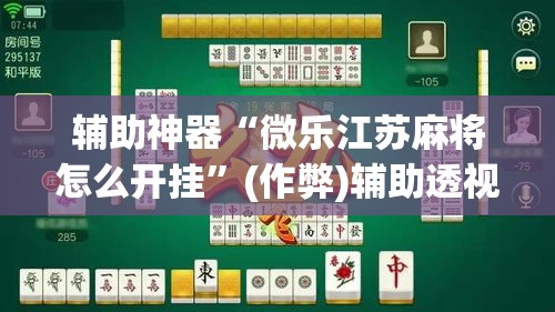 辅助神器“微乐江苏麻将怎么开挂”(作弊)辅助透视教程