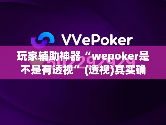 玩家辅助神器“wepoker是不是有透视”(透视)其实确实有挂