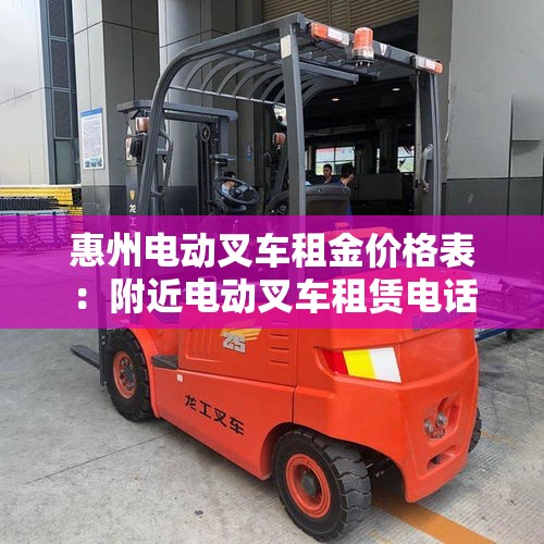惠州电动叉车租金价格表:附近电动叉车租赁电话 惠州电动叉车租金价格表:附近电动叉车租赁电话