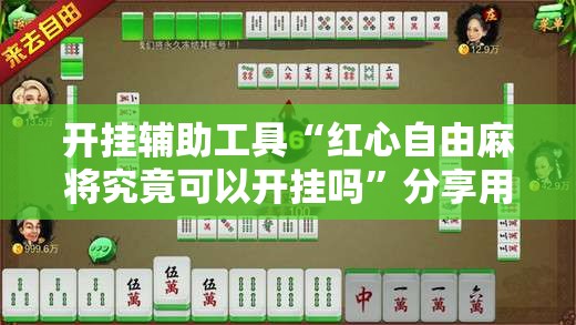开挂辅助工具“红心自由麻将究竟可以开挂吗”分享用挂教程