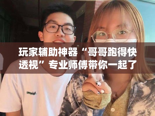玩家辅助神器“哥哥跑得快透视”专业师傅带你一起了解(确实有挂
