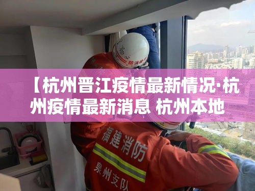 【杭州晋江疫情最新情况·杭州疫情最新消息 杭州本地宝】 【杭州晋江疫情最新情况·杭州疫情最新消息 杭州本地宝】
