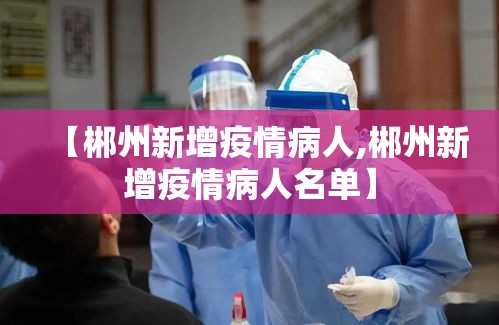 【郴州新增疫情病人,郴州新增疫情病人名单】 【郴州新增疫情病人,郴州新增疫情病人名单】
