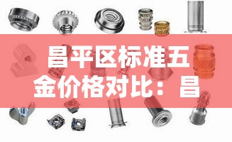 昌平区标准五金价格对比：昌平区标准五金价格对比查询