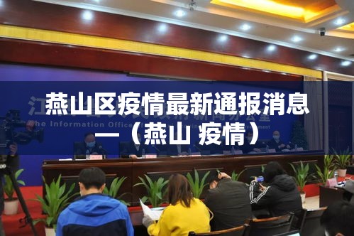 燕山区疫情最新通报消息—（燕山 疫情）