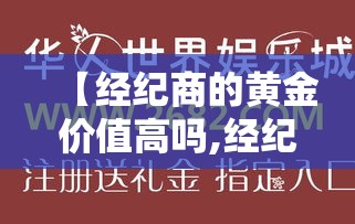 【经纪商的黄金价值高吗,经纪商是什么】 【经纪商的黄金价值高吗,经纪商是什么】