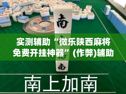 实测辅助“微乐陕西麻将免费开挂神器”(作弊)辅助透视教程