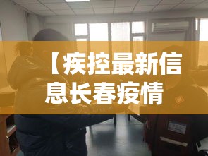 【疾控最新信息长春疫情,长春疾控最新消息】