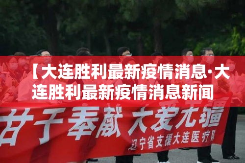 【大连胜利最新疫情消息·大连胜利最新疫情消息新闻】