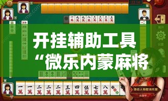 开挂辅助工具“微乐内蒙麻将怎么赢”分享用挂教程