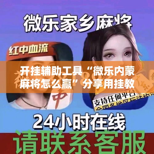 开挂辅助工具“微乐内蒙麻将怎么赢”分享用挂教程