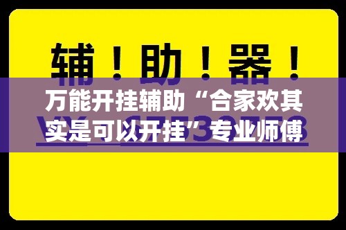 万能开挂辅助“合家欢其实是可以开挂	”专业师傅带你一起了解(确实有挂