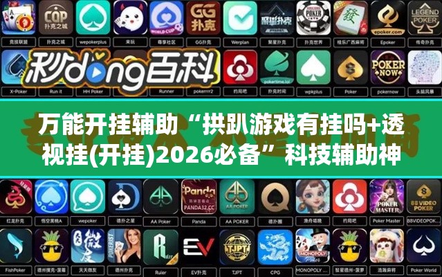 万能开挂辅助“拱趴游戏有挂吗+透视挂(开挂)2026必备”科技辅助神器手机版