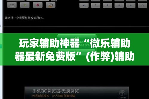 玩家辅助神器“微乐辅助器最新免费版”(作弊)辅助透视教程