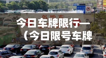 今日车牌限行—(今日限号车牌号是多少) 今日车牌限行—(今日限号车牌号是多少)