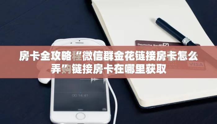 房卡全攻略“微信群金花链接房卡怎么弄	”链接房卡在哪里获取