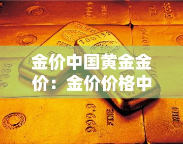 金价中国黄金金价：金价价格中国黄金