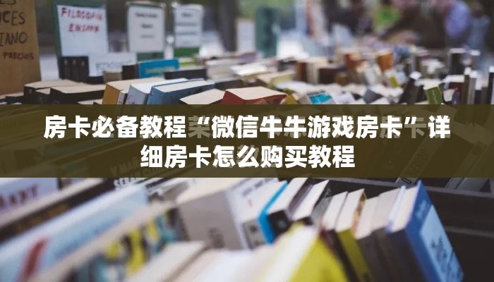 房卡必备教程“微信牛牛游戏房卡”详细房卡怎么购买教程