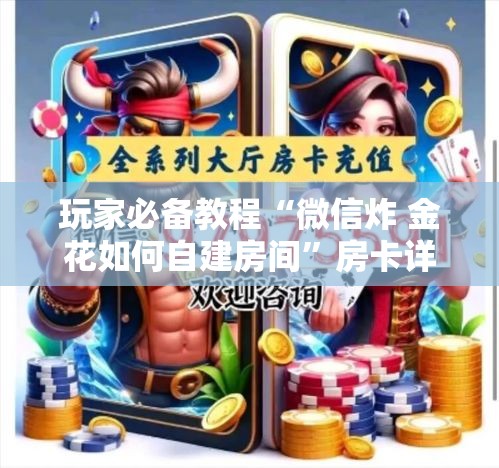 玩家必备教程“微信炸 金花如何自建房间	”房卡详细充值