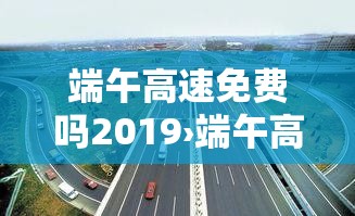 端午高速免费吗2019›端午高速免费吗几天