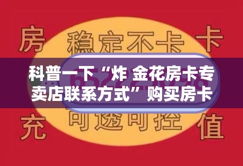 科普一下“炸 金花房卡专卖店联系方式	”购买房卡介绍