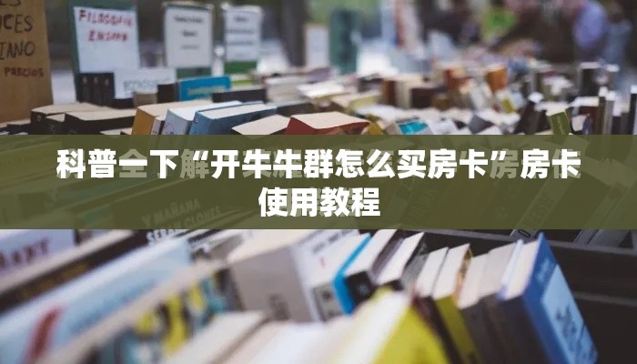 科普一下“开牛牛群怎么买房卡”房卡使用教程
