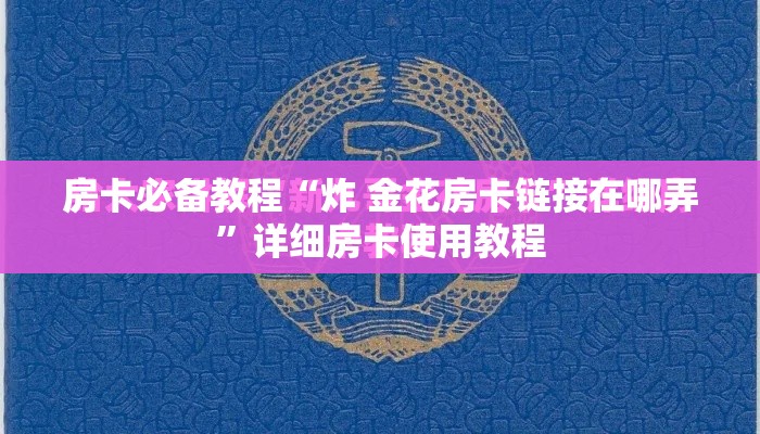 房卡必备教程“炸 金花房卡链接在哪弄	”详细房卡使用教程