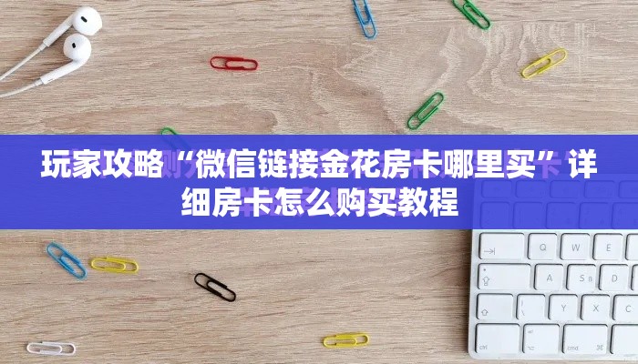 玩家攻略“微信链接金花房卡哪里买	”详细房卡怎么购买教程