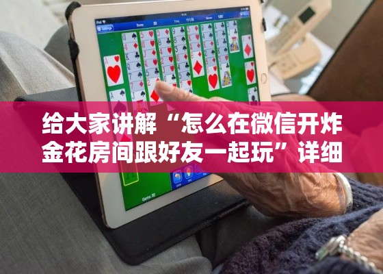 给大家讲解“怎么在微信开炸金花房间跟好友一起玩	”详细房卡教程