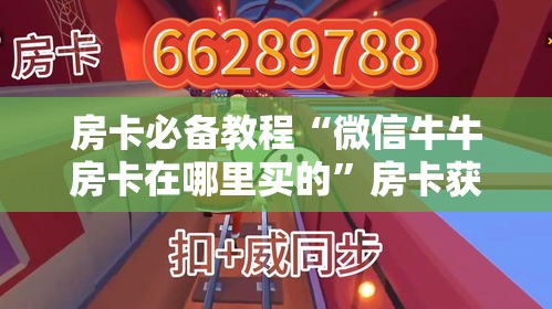 房卡必备教程“微信牛牛房卡在哪里买的”房卡获取方式