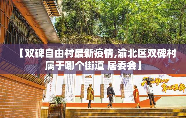 【双碑自由村最新疫情,渝北区双碑村属于哪个街道 居委会】