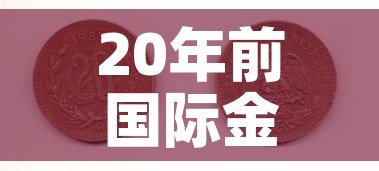 20年前国际金价多少钱 → 20年前黄金价格是多少 20年前国际金价多少钱 → 20年前黄金价格是多少