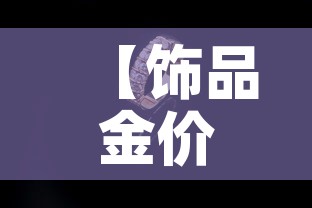 【饰品金价今日金价查询,饰品金价今日金价查询官网】