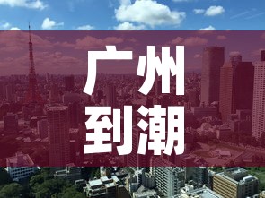 广州到潮州最新疫情政策›广州到潮州路线图 广州到潮州最新疫情政策›广州到潮州路线图