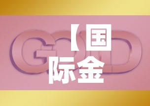 【国际金价黄金价走势,国际金价实物黄金价格】 【国际金价黄金价走势,国际金价实物黄金价格】