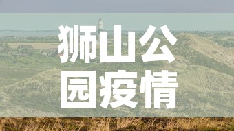 狮山公园疫情最新公布 → 狮山公园全景图 狮山公园疫情最新公布 → 狮山公园全景图
