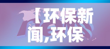【环保新闻,环保新闻本周更新】