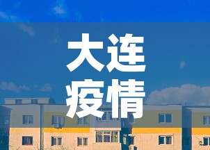 大连疫情最新消息今天封城了:大连疫情最新消息封城5 大连疫情最新消息今天封城了:大连疫情最新消息封城5