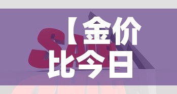 【金价比今日金价便宜,金价比今日金价便宜吗】 【金价比今日金价便宜,金价比今日金价便宜吗】