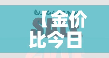 【金价比今日金价便宜,金价比今日金价便宜吗】 【金价比今日金价便宜,金价比今日金价便宜吗】