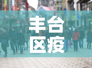 丰台区疫情最新增加人员—(丰台区新冠肺炎疫情) 丰台区疫情最新增加人员—(丰台区新冠肺炎疫情)