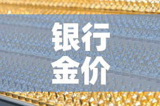银行金价珠宝金价:银行金店黄金价格 银行金价珠宝金价:银行金店黄金价格