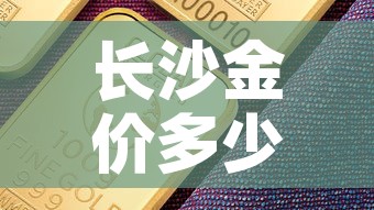 长沙金价多少钱一克›长沙今天饰金价多少钱一克 报价 长沙金价多少钱一克›长沙今天饰金价多少钱一克 报价