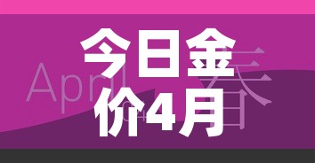 今日金价4月基础金价—（4月金价走势图）