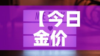 【今日金价与今日金价,今日金价今日金价回收】 【今日金价与今日金价,今日金价今日金价回收】